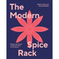 The Modern Spice Rack: Recipes and Stories to Make the Most of Your Spices