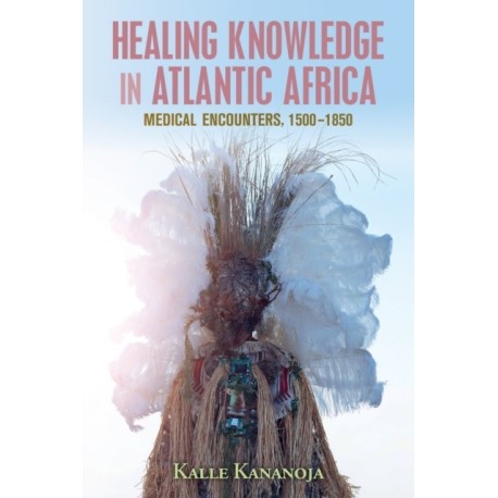 Healing Knowledge in Atlantic Africa: Medical Encounters, 1500–1850
