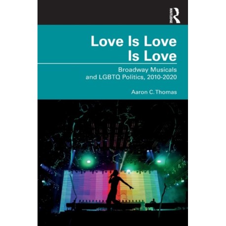 Love Is Love Is Love: Broadway Musicals and LGBTQ Politics, 2010-2020