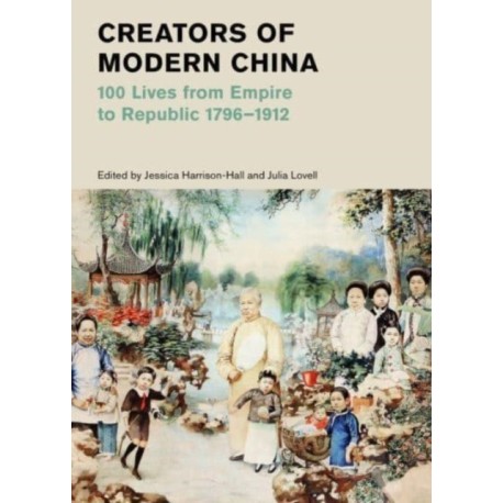 Creators of Modern China: 100 Lives from Empire to Republic 1796–1912 (British Museum)