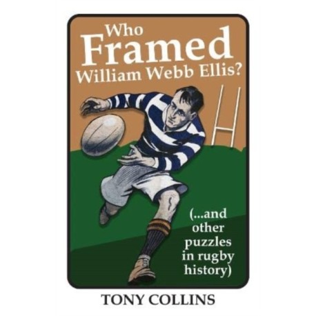 Who Framed William Webb Ellis: (...and other puzzles in rugby history)