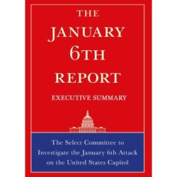 The January 6th Report Executive Summary: The Select Committee to Investigate the January 6th Attack on the United States Capitol