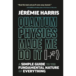 Quantum Physics Made Me Do It: A Simple Guide to the Fundamental Nature of Everything