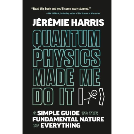 Quantum Physics Made Me Do It: A Simple Guide to the Fundamental Nature of Everything