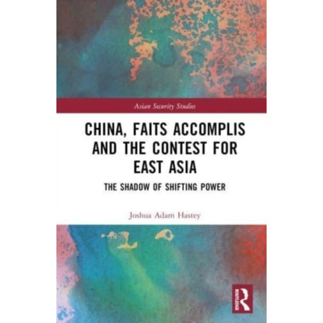 China, Faits Accomplis and the Contest for East Asia: The Shadow of Shifting Power