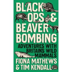 Black Ops and Beaver Bombing: Adventures with Britain's Wild Mammals
