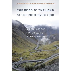 The Road to the Land of the Mother of God: A History of the Interoceanic Highway in Peru