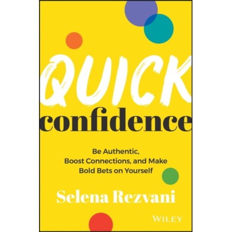 Quick Confidence: Be Authentic, Boost Connections, and Make Bold Bets on Yourself