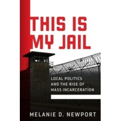 This Is My Jail: Local Politics and the Rise of Mass Incarceration