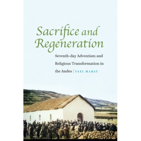 Sacrifice and Regeneration: Seventh-day Adventism and Religious Transformation in the Andes