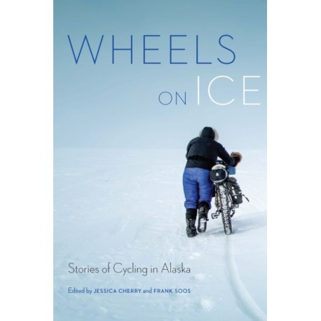 Wheels on Ice: Stories of Cycling in Alaska