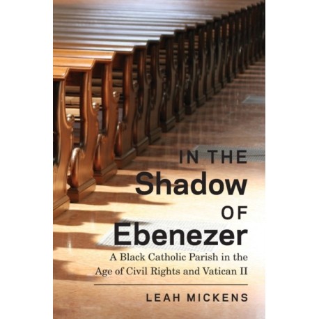 In the Shadow of Ebenezer: A Black Catholic Parish in the Age of Civil Rights and Vatican II
