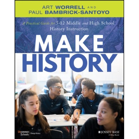 Make History: A Practical Guide for Middle and High School History Instruction (Grades 5-12)