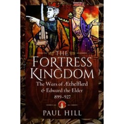 The Fortress Kingdom: The Wars of Aethelflaed and Edward the Elder, 899-927