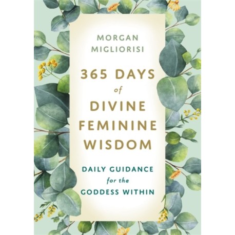 365 Days of Divine Feminine Wisdom: Daily Guidance for the Goddess Within