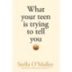 What Your Teen is Trying to Tell You: Surviving, thriving and re-connecting through the teenage years