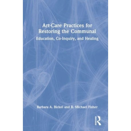 Art-Care Practices for Restoring the Communal: Education, Co-Inquiry, and Healing