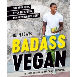 Badass Vegan: Fuel Your Body, Ph*ck the System, and Live Your Life Right