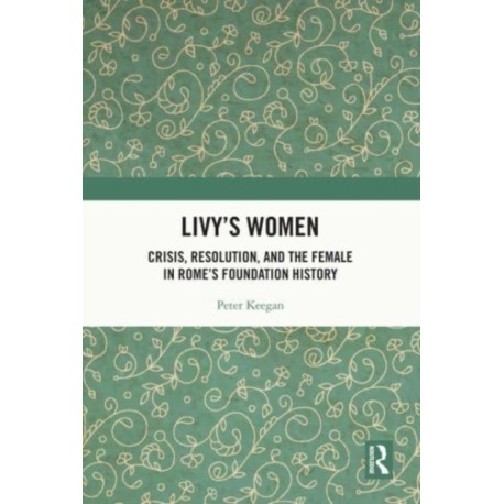 Livy's Women: Crisis, Resolution, and the Female in Rome's Foundation History