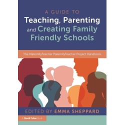 A Guide to Teaching, Parenting and Creating Family Friendly Schools: The MaternityTeacher PaternityTeacher Project Handbook