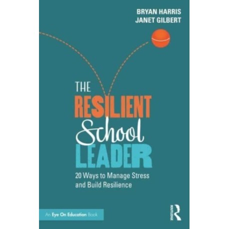 The Resilient School Leader: 20 Ways to Manage Stress and Build Resilience