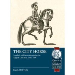 The The City Horse: London’s militia cavalry during the English Civil War, 1642-1660