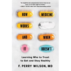 How Medicine Works and When It Doesn't : Learning Who to Trust to Get and Stay Healthy: Learning Who to Trust to Get and Stay Healthy