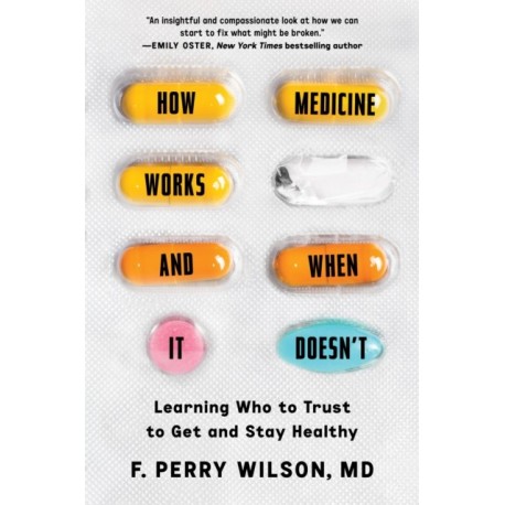 How Medicine Works and When It Doesn't : Learning Who to Trust to Get and Stay Healthy: Learning Who to Trust to Get and Stay Healthy