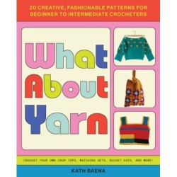 What About Yarn: 20 Creative, Fashionable Patterns for Beginner to Intermediate Crocheters