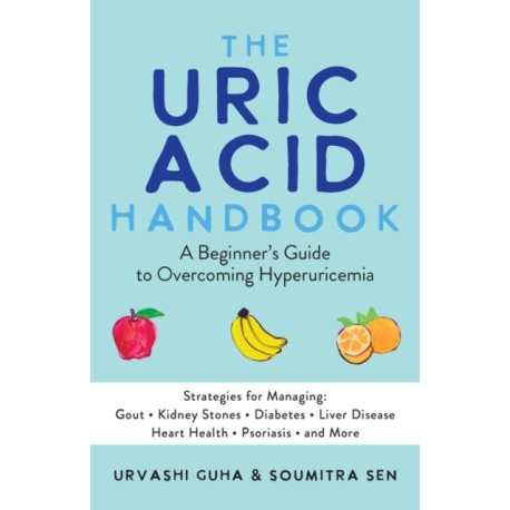 The Uric Acid Handbook: A Beginner's Guide To Overcoming Hyperuricemia (Strategies for Managing: Gout, Kidney Stones, Diabetes, Liver Disease, Heart Health, Psoriasis, and More)