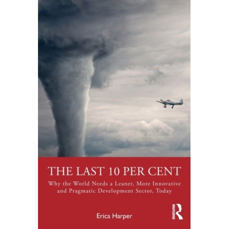 The Last 10 Per Cent: Why the World Needs a Leaner, More Innovative and Pragmatic Development Sector, Today