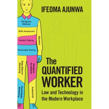 The Quantified Worker: Law and Technology in the Modern Workplace