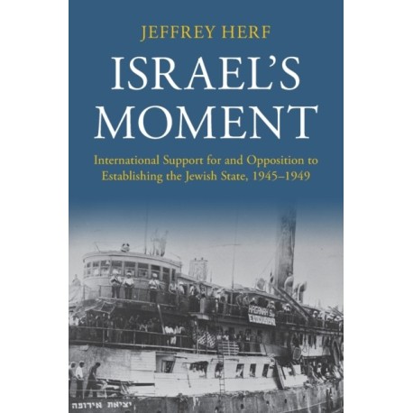 Israel's Moment: International Support for and Opposition to Establishing the Jewish State, 1945–1949