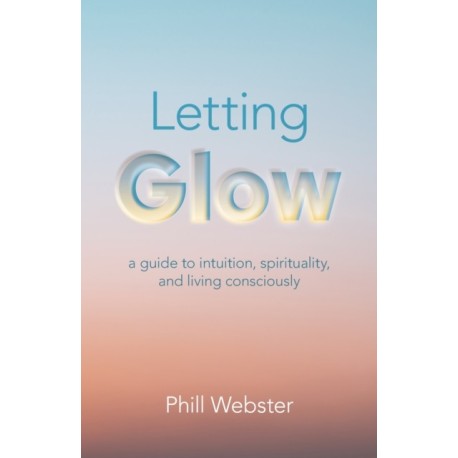 Letting Glow: a guide to intuition, spirituality, and living consciously.