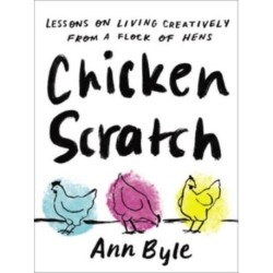 Chicken Scratch: Lessons on Living Creatively from a Flock of Hens