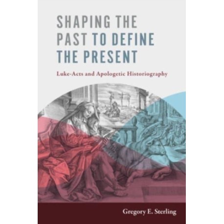 Shaping the Past to Define the Present: Luke-Acts and Apologetic Historiography