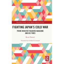 Fighting Japan's Cold War: Prime Minister Yasuhiro Nakasone and His Times