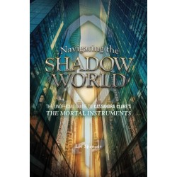 Navigating the Shadow World: The Unofficial Guide to Cassandra Clare's The Mortal Instruments