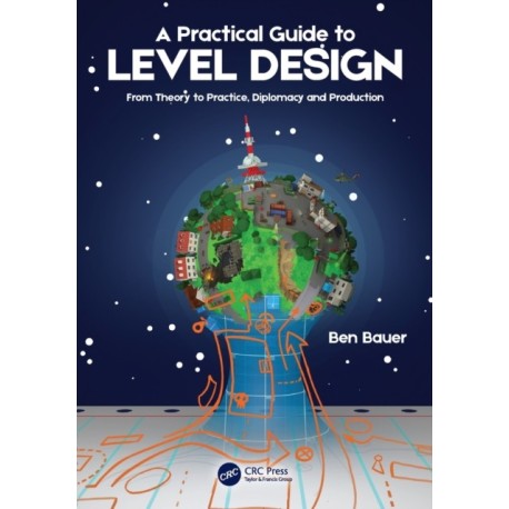 A Practical Guide to Level Design: From Theory to Practice, Diplomacy and Production