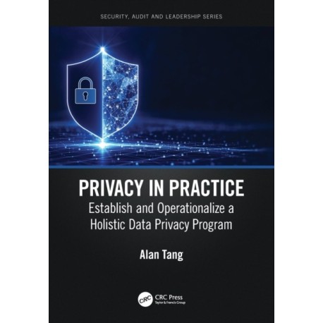 Privacy in Practice: Establish and Operationalize a Holistic Data Privacy Program