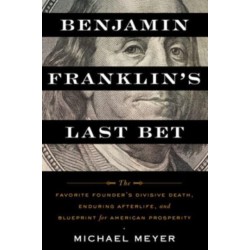 Benjamin Franklin's Last Bet: The Favorite Founder's Divisive Death, Enduring Afterlife, and Blueprint for American Prosperity