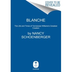 Blanche: The Life and Times of Tennessee Williams's Greatest Creation