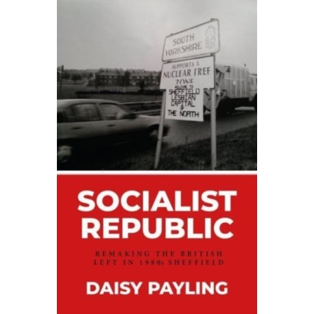 Socialist Republic: Remaking the British Left in 1980s Sheffield