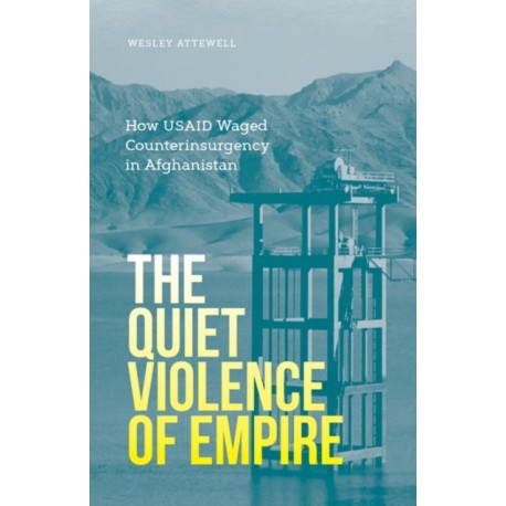 The Quiet Violence of Empire: How USAID Waged Counterinsurgency in Afghanistan