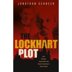 The Lockhart Plot: Love, Betrayal, Assassination and Counter-Revolution in Lenin's Russia