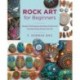 Rock Art for Beginners: Simple Techniques and Easy Projects for Transforming Stones into Art