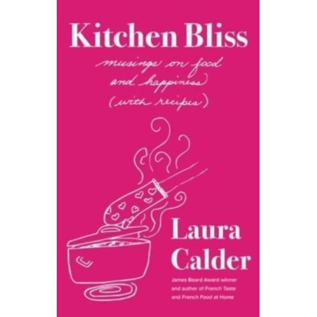 Kitchen Bliss: Musings on Food and Happiness (With Recipes)