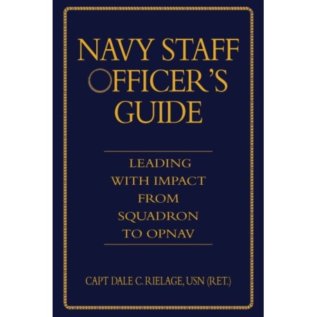 The Navy Staff Officer's Guide: Leading with Impact from Squadron to OPNAV