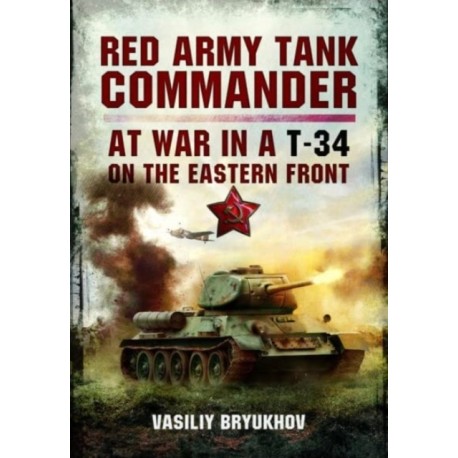 Red Army Tank Commander: At War in a T-34 on the Eastern Front