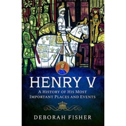 Henry V: A History of His Most Important Places and Events